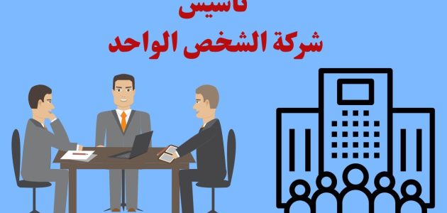 شرح خطوات تأسيس شركة الشخص الواحد كيفية تأسيس شركة الشخص الواحد
