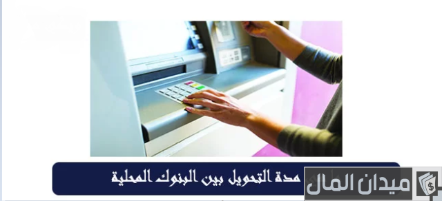 مدة التحويل بين البنوك المحلية مدة التحويل بين البنوك المحلية
