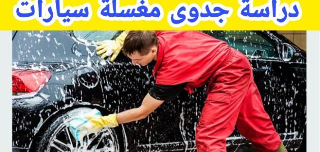 دراسة جدوى مغسلة سيارات ونصائح تسويقية دراسة جدوى مغسلة سيارات بالتفاصيل والأرقام