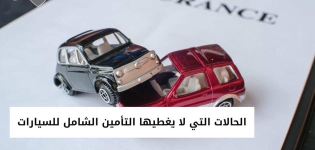 ما هي الحالات التي لا يغطيها التأمين الشامل للسيارات الحالات التي لا يغطيها التأمين الشامل للسيارات