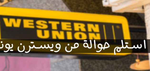 كيف أستلم حوالة من ويسترن يونيون كيف أستلم حوالة من ويسترن يونيون؟
