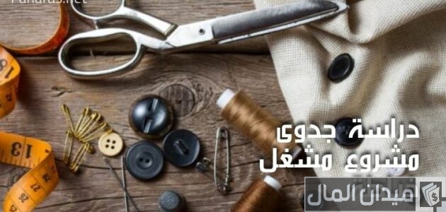 دراسة جدوى مشروع مشغل خياطة وأرباح المشروع دراسة جدوى بالتفصيل لمشروع مشغل خياطة