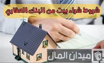 شروط شراء بيت او شقة عن طريق البنك العقاري شروط شراء بيت عن طريق البنك العقاري