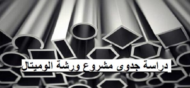 دراسة جدوى مشروع ورشة الوميتال التكلفة والعمالة المطلوبة دراسة جدوى مشروع ورشة الوميتال