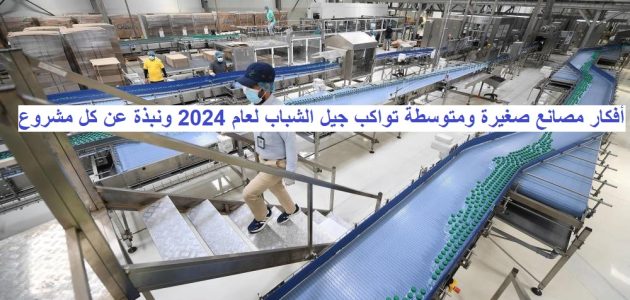 أفكار مصانع صغيرة ومتوسطة 2025 أفكار مصانع صغيرة ومتوسطة تواكب جيل الشباب لعام 2024 ونبذة عن كل مشروع
