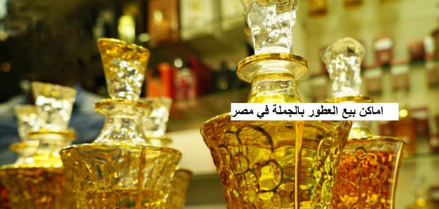 عناوين اماكن بيع العطور بالجملة في مصر اماكن بيع العطور بالجملة في مصر