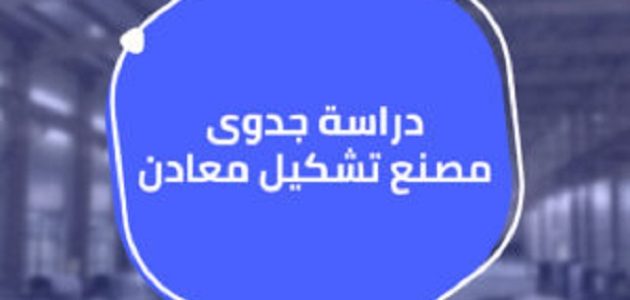 دراسة جدوى مصنع تشكيل المعادن دراسة جدوى مصنع تشكيل معادن