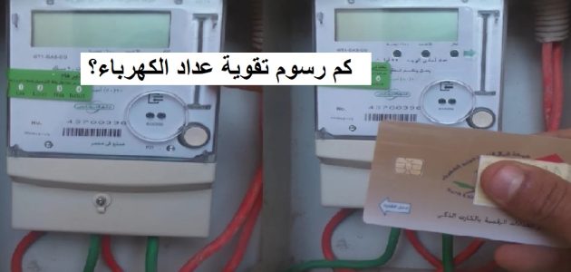 رسوم تقوية عداد الكهرباء حسب السعة كم رسوم تقوية عداد الكهرباء؟