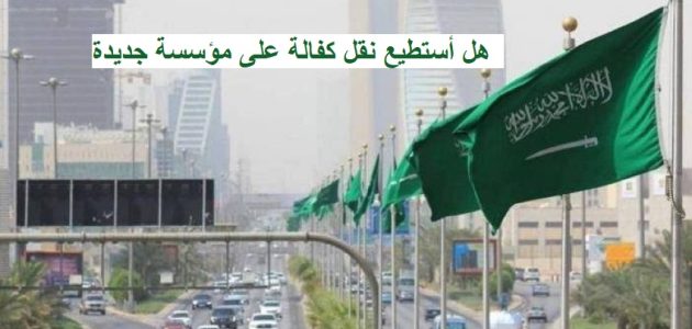 هل أستطيع نقل كفالة على مؤسسة جديدة هل أستطيع نقل كفالة على مؤسسة جديدة