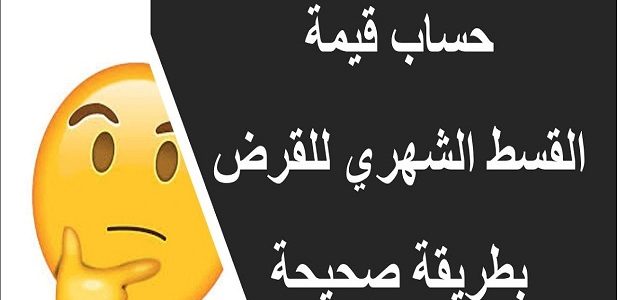 خطوات حساب القسط الشهري للقرض طريقة حساب القسط الشهري للقرض