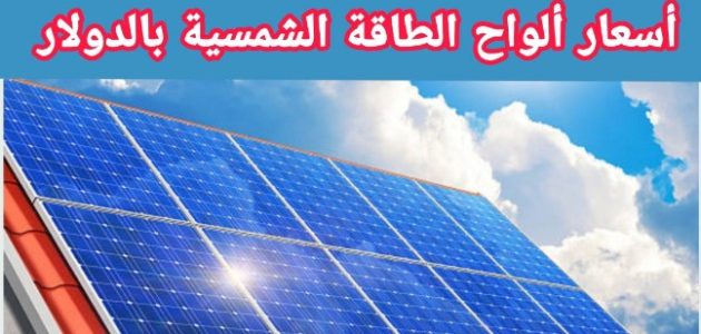 أسعار ألواح الطاقة الشمسية بالدولار حسب الوات وعدد الخلايا أسعار ألواح الطاقة الشمسية بالدولار