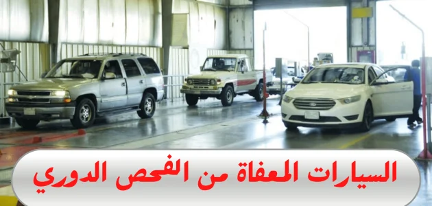 ما هي موديلات السيارات المعفاة من الفحص الدوري؟.. "المرور" يجيب السيارات المعفاة من الفحص الدوري