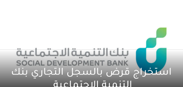 شروط وخطوات استخراج قرض بالسجل التجاري بنك التسليف استخراج قرض بالسجل التجاري بنك التسليف
