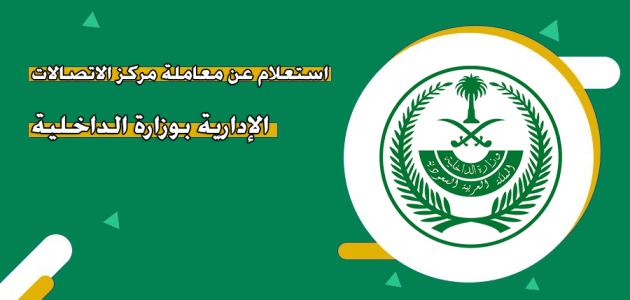 "وزارة الداخلية السعودية" خطوات الاستعلام عن معاملة في مركز الاتصالات الإدارية استعلام عن معاملة في مركز الاتصالات الإدارية