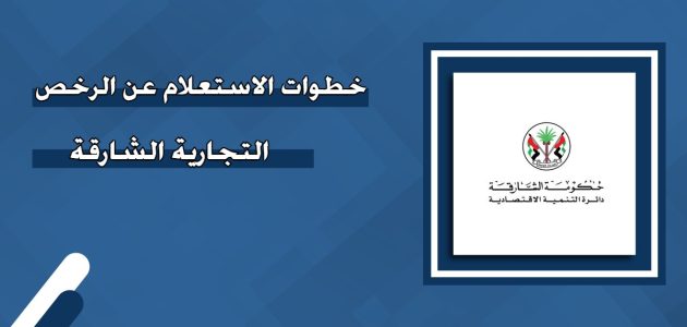 ما هي خطوات الاستعلام عن الرخص التجارية الشارقة الرخص التجارية الشارقة