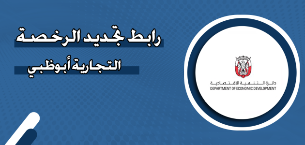 كم تبلغ غرامة تأخير تجديد الرخصة التجارية أبوظبي؟.. "الحكومة" تجيب تجديد الرخصة التجارية أبوظبي
