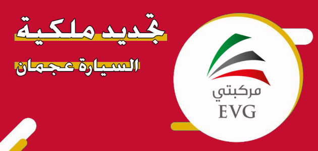 خطوات تجديد ملكية السيارة في عجمان "عبر evg.ae" تجديد ملكية السيارة في عجمان