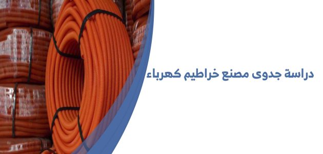 دراسة جدوى مشروع تصنيع خراطيم الكهرباء وأرباح المشروع الشهرية دراسة جدوى مشروع تصنيع خراطيم الكهرباء