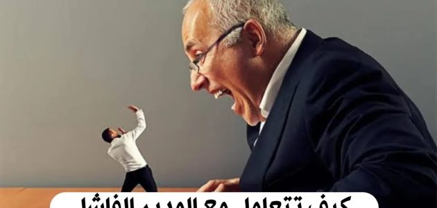 نصائح التعامل مع المدير الفاشل كيف تتعامل مع المدير الفاشل