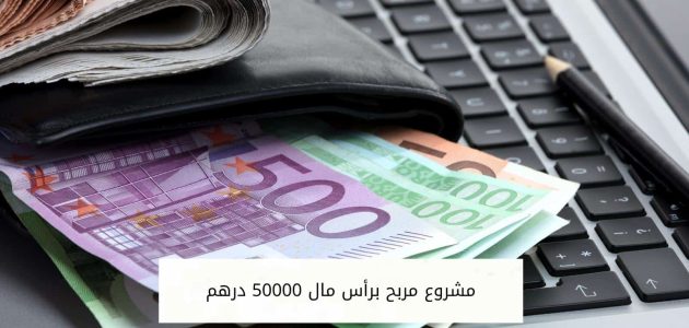فكرة مشروع مربح براس مال 50000 درهم ومضمون مشروع مربح براس مال 50000 درهم