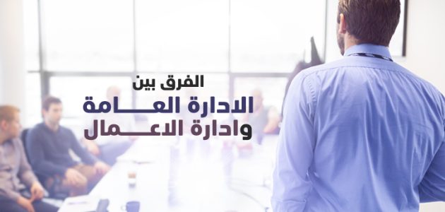 الفرق بين الإدارة العامة وإدارة الأعمال: المفاهيم، الوظائف، وفرص العمل في 2025 الفرق بين الإدارة العامة وإدارة الأعمال