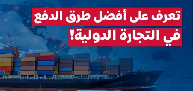 ما هي طرق الدفع المتعارف عليها دوليا في مجال الإستيراد والتصدير طرق الدفع
